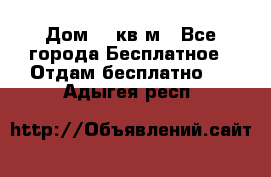 Дом 96 кв м - Все города Бесплатное » Отдам бесплатно   . Адыгея респ.